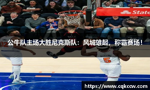 公牛队主场大胜尼克斯队：风城雄起，称霸赛场！