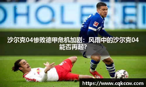 沙尔克04惨败德甲危机加剧：风雨中的沙尔克04能否再起？