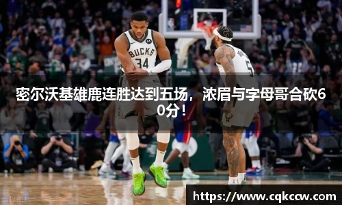 密尔沃基雄鹿连胜达到五场，浓眉与字母哥合砍60分！