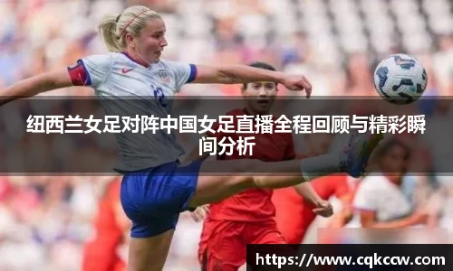纽西兰女足对阵中国女足直播全程回顾与精彩瞬间分析