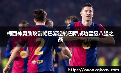 梅西神勇助攻戴帽巴黎逆转巴萨成功晋级八强之战