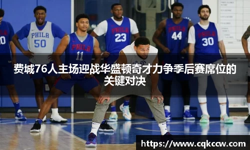 费城76人主场迎战华盛顿奇才力争季后赛席位的关键对决