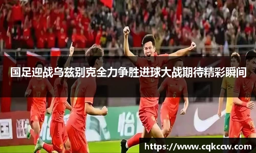 国足迎战乌兹别克全力争胜进球大战期待精彩瞬间