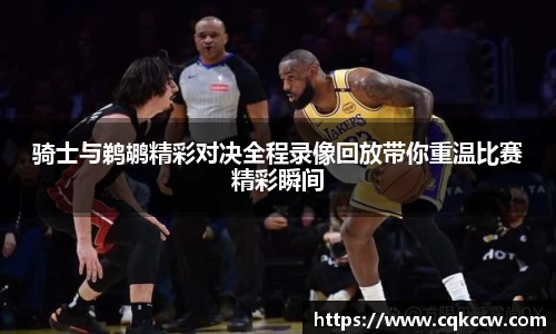 骑士与鹈鹕精彩对决全程录像回放带你重温比赛精彩瞬间