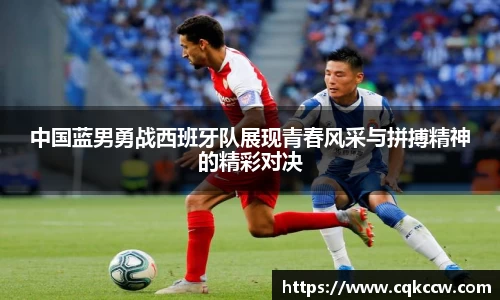 中国蓝男勇战西班牙队展现青春风采与拼搏精神的精彩对决
