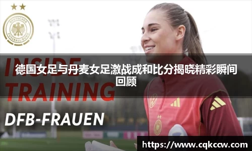 德国女足与丹麦女足激战成和比分揭晓精彩瞬间回顾
