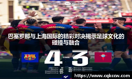 巴塞罗那与上海国际的精彩对决揭示足球文化的碰撞与融合