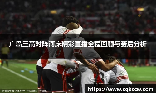 广岛三箭对阵河床精彩直播全程回顾与赛后分析
