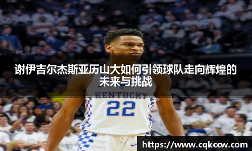 谢伊吉尔杰斯亚历山大如何引领球队走向辉煌的未来与挑战