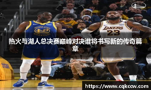 热火与湖人总决赛巅峰对决谁将书写新的传奇篇章