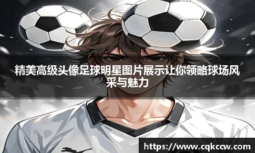 精美高级头像足球明星图片展示让你领略球场风采与魅力
