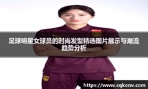 足球明星女球员的时尚发型精选图片展示与潮流趋势分析